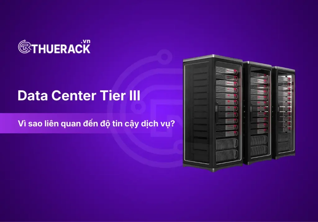 Data Center Tier III là gì? Vì sao quan trọng khi chọn nơi đặt server?