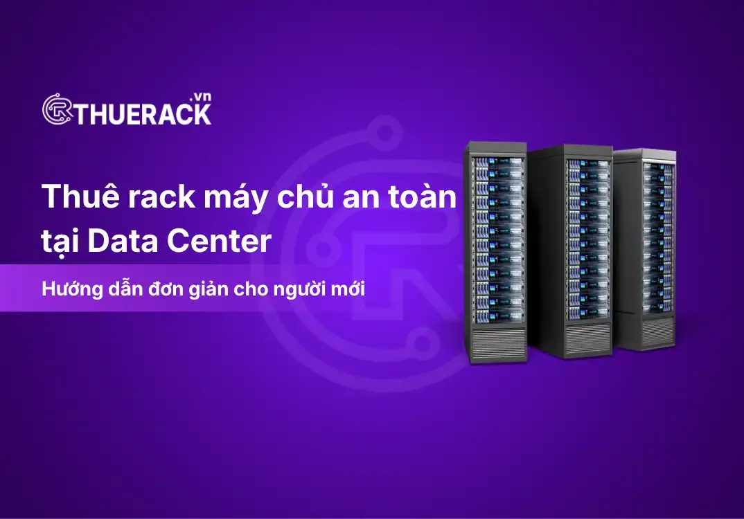 Hướng Dẫn Thuê Rack Máy Chủ An Toàn Tại Data Center Cho Người Mới